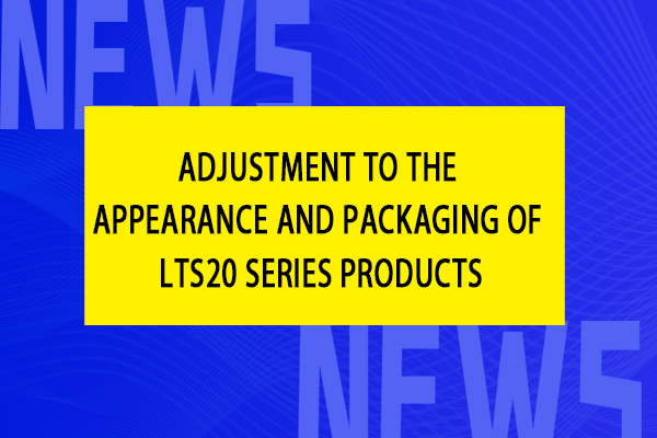 Announcement Regarding Adjustment to the Appearance and Packaging of LTS20 Series Products